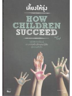 เลี้ยงให้รุ่ง: ปฏิวัติการเรียนรู้ผ่านการสร้างลักษณะนิสัยสู่ความสำเร็จ (How Children Succeed)