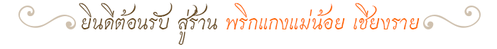 ยินดีต้อนรับ สู่ร้าน พริกแกงแม่น้อย เชียงราย