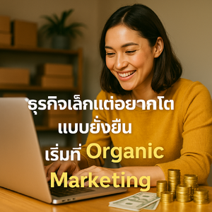 ธุรกิจเล็กแต่อยากโตแบบยั่งยืน เริ่มที่ Organic Marketing